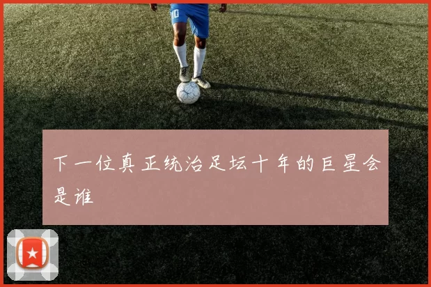 下一位真正统治足坛十年的巨星会是谁