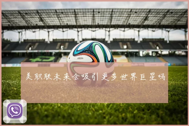 美职联未来会吸引更多世界巨星吗