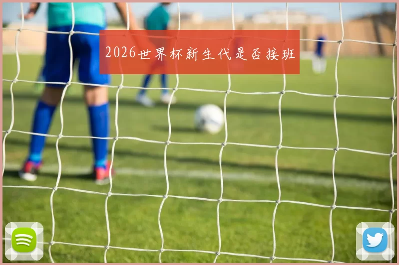 2026世界杯新生代是否接班